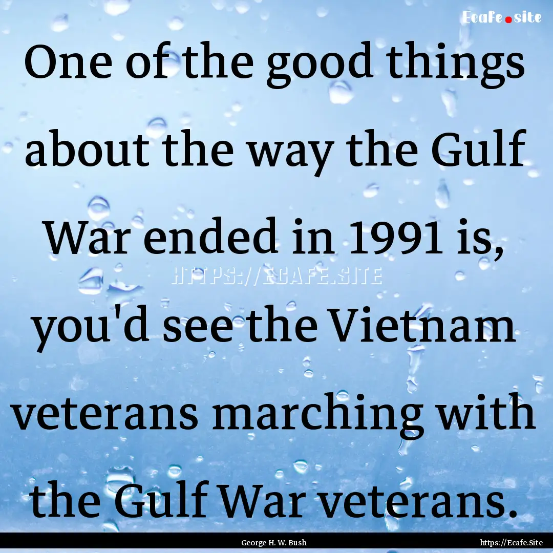 One of the good things about the way the.... : Quote by George H. W. Bush