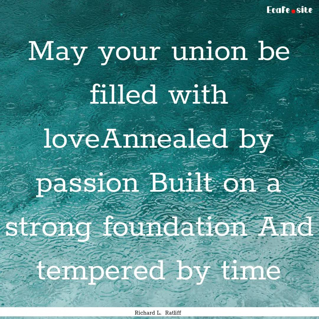 May your union be filled with loveAnnealed.... : Quote by Richard L. Ratliff