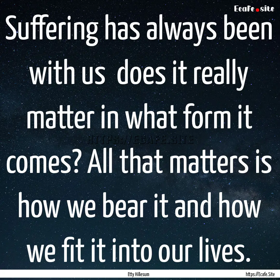 Suffering has always been with us does it.... : Quote by Etty Hillesum