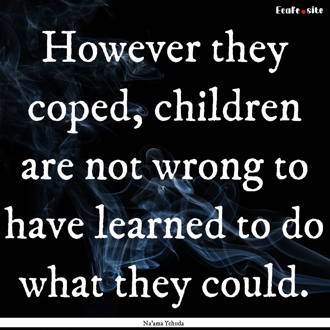 However they coped, children are not wrong.... : Quote by Na'ama Yehuda