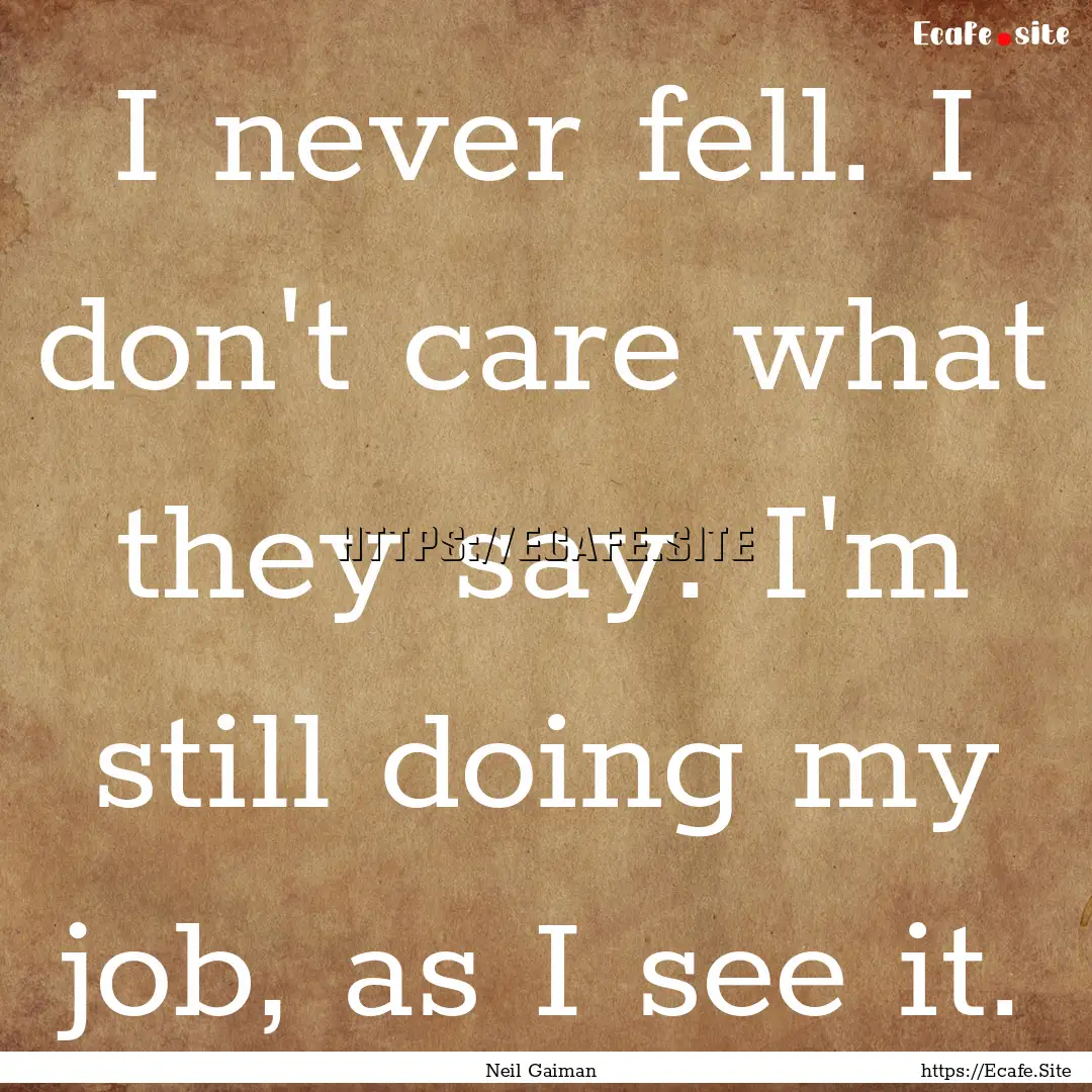 I never fell. I don't care what they say..... : Quote by Neil Gaiman