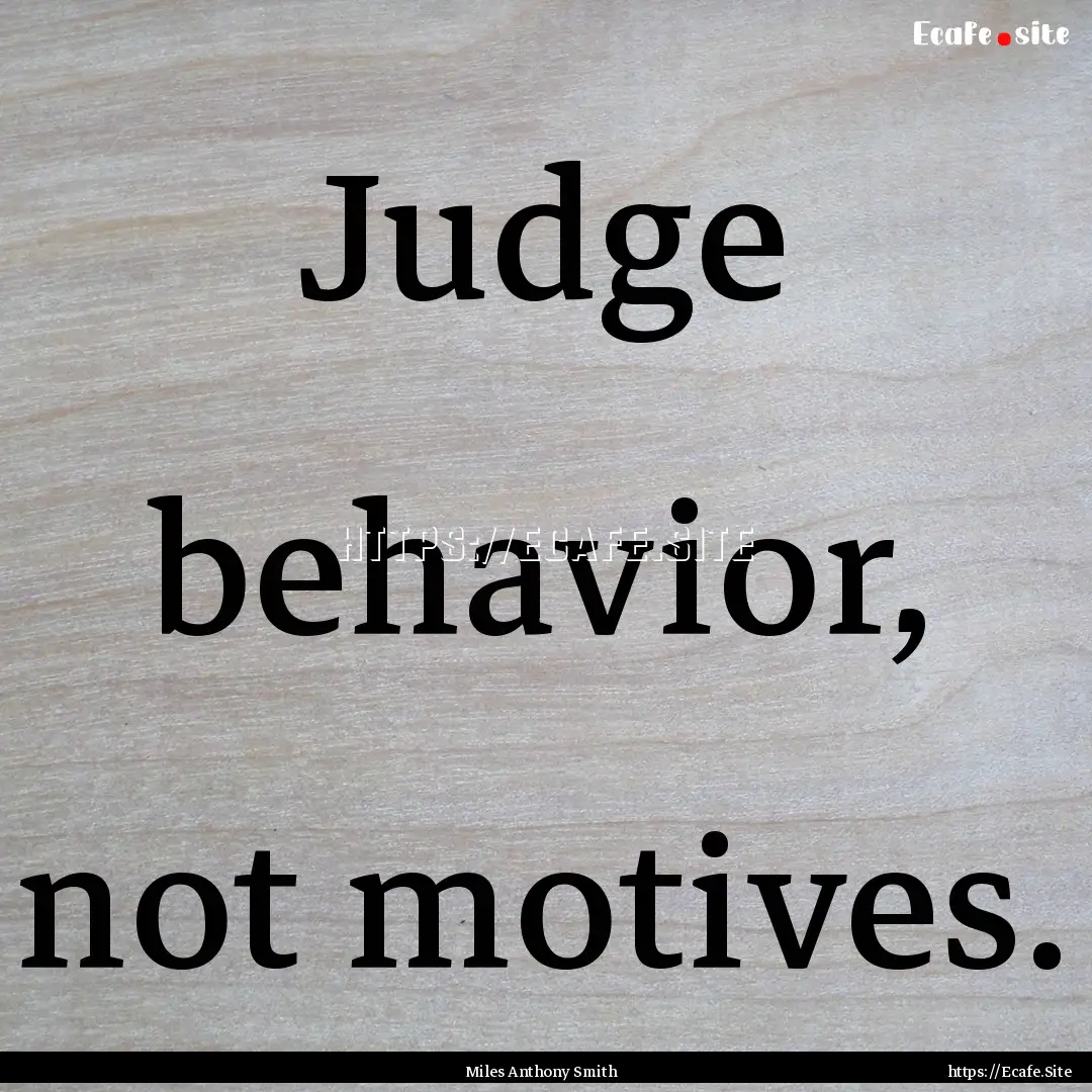 Judge behavior, not motives. : Quote by Miles Anthony Smith