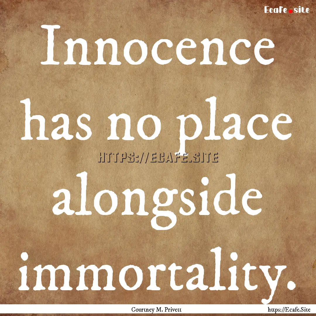 Innocence has no place alongside immortality..... : Quote by Courtney M. Privett