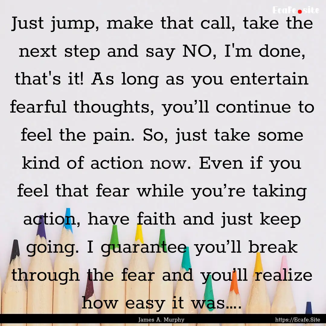 Just jump, make that call, take the next.... : Quote by James A. Murphy