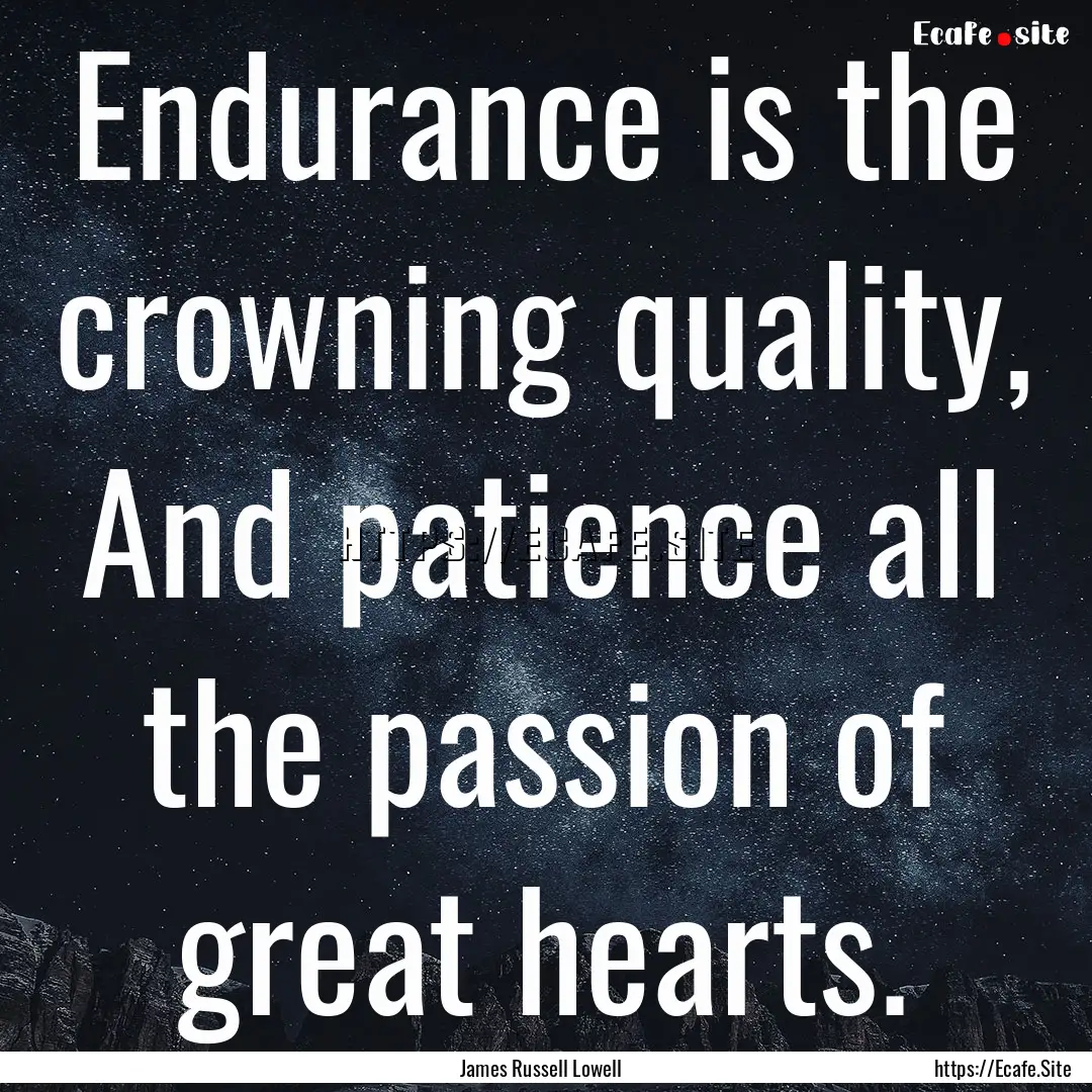 Endurance is the crowning quality, And patience.... : Quote by James Russell Lowell