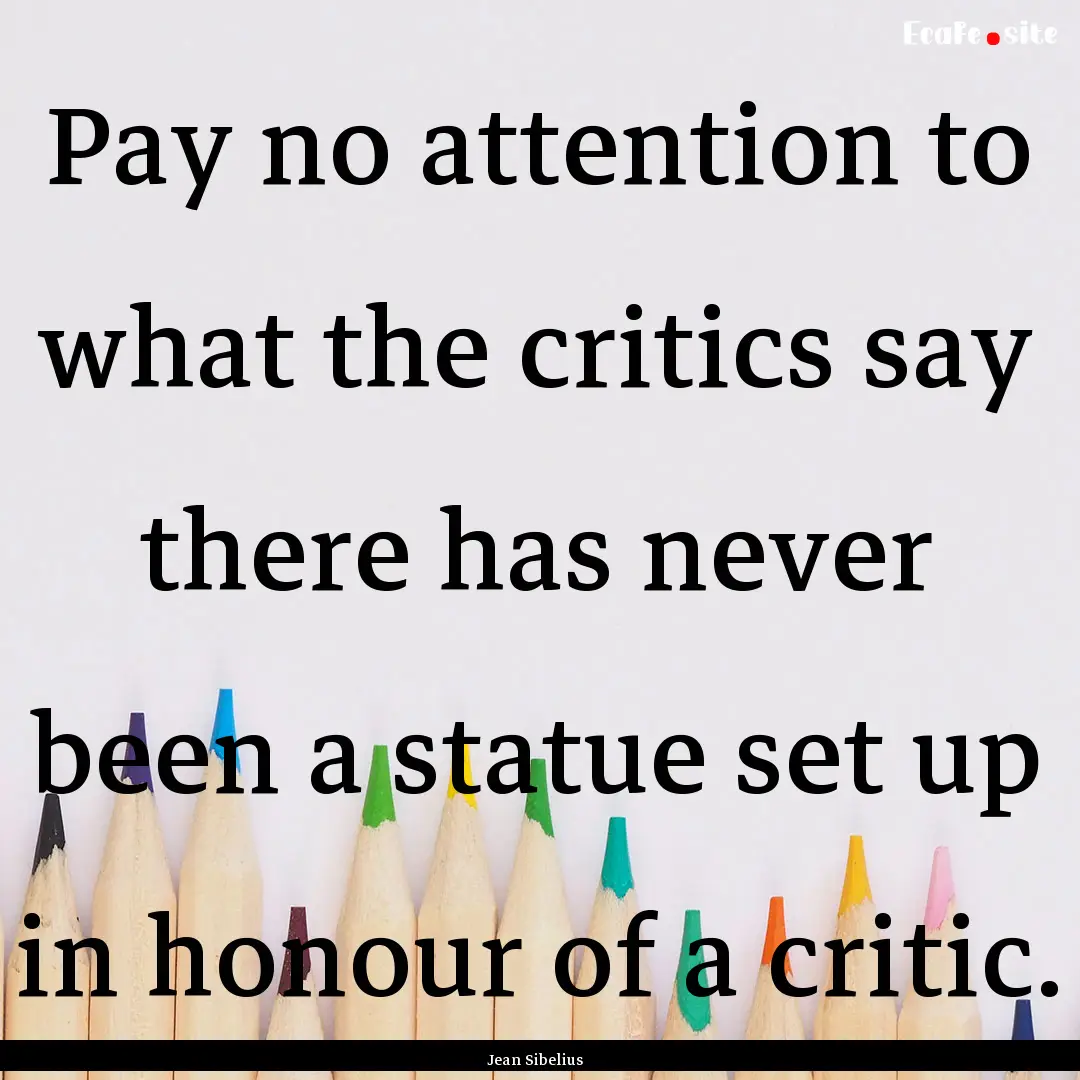 Pay no attention to what the critics say.... : Quote by Jean Sibelius