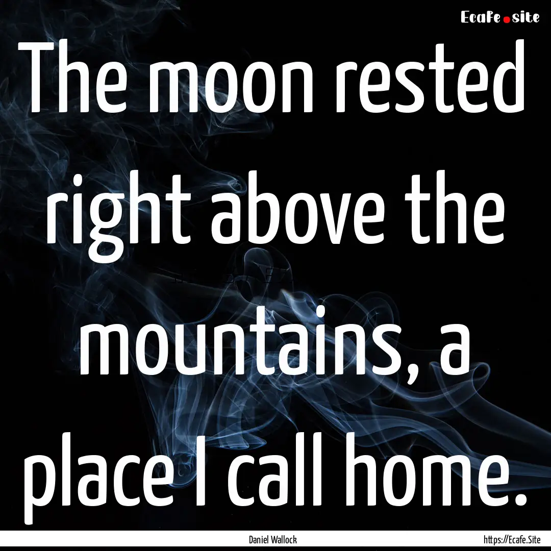 The moon rested right above the mountains,.... : Quote by Daniel Wallock