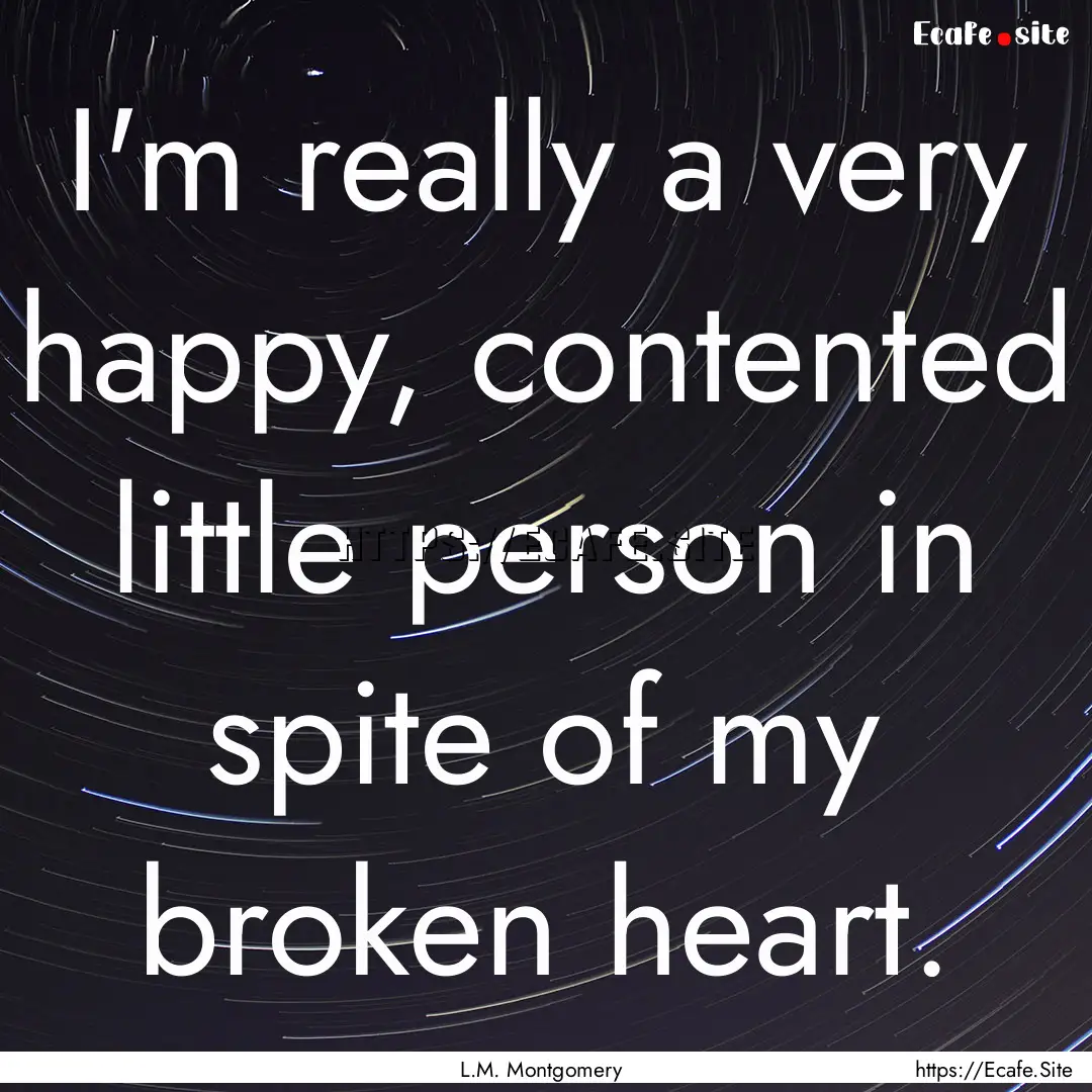 I'm really a very happy, contented little.... : Quote by L.M. Montgomery