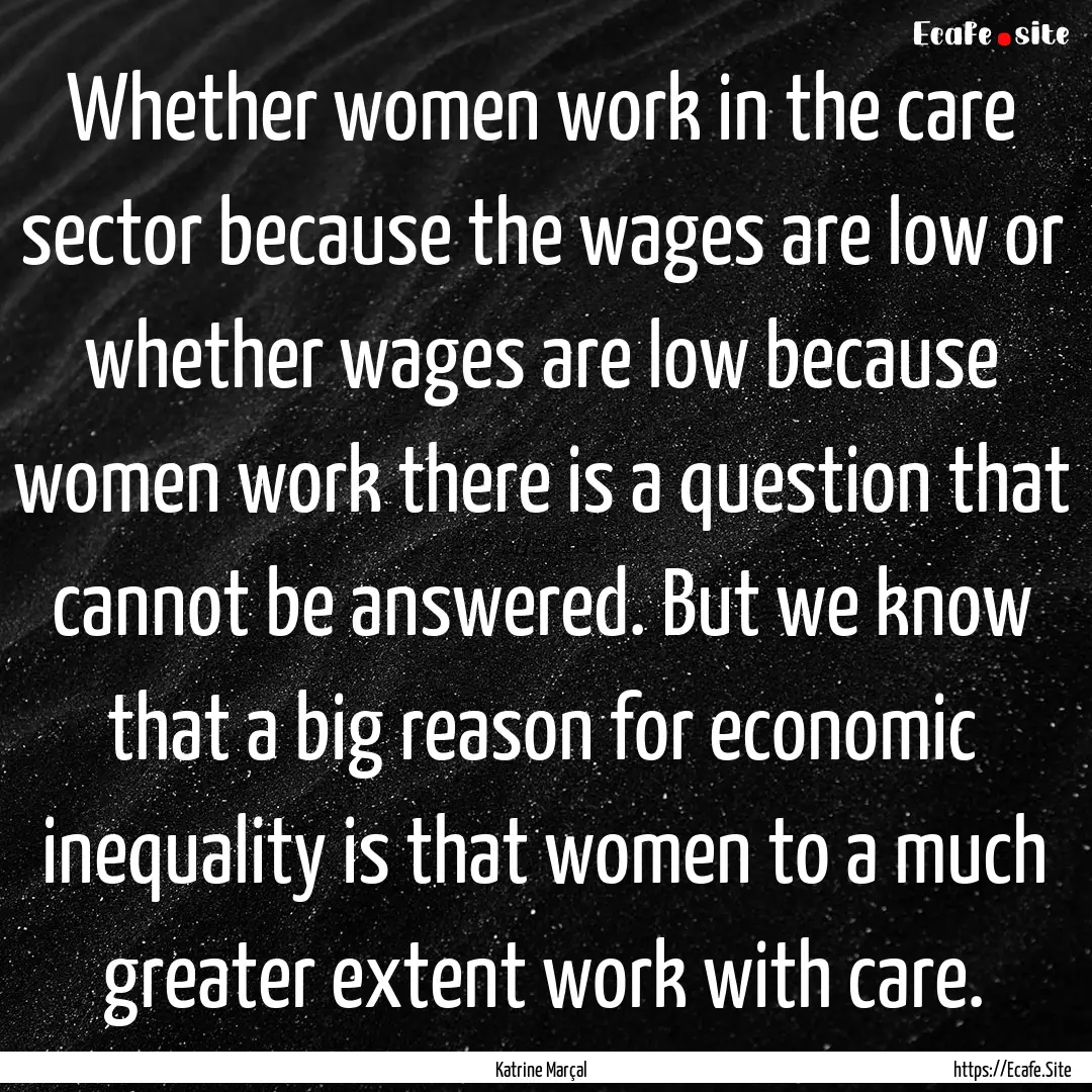 Whether women work in the care sector because.... : Quote by Katrine Marçal