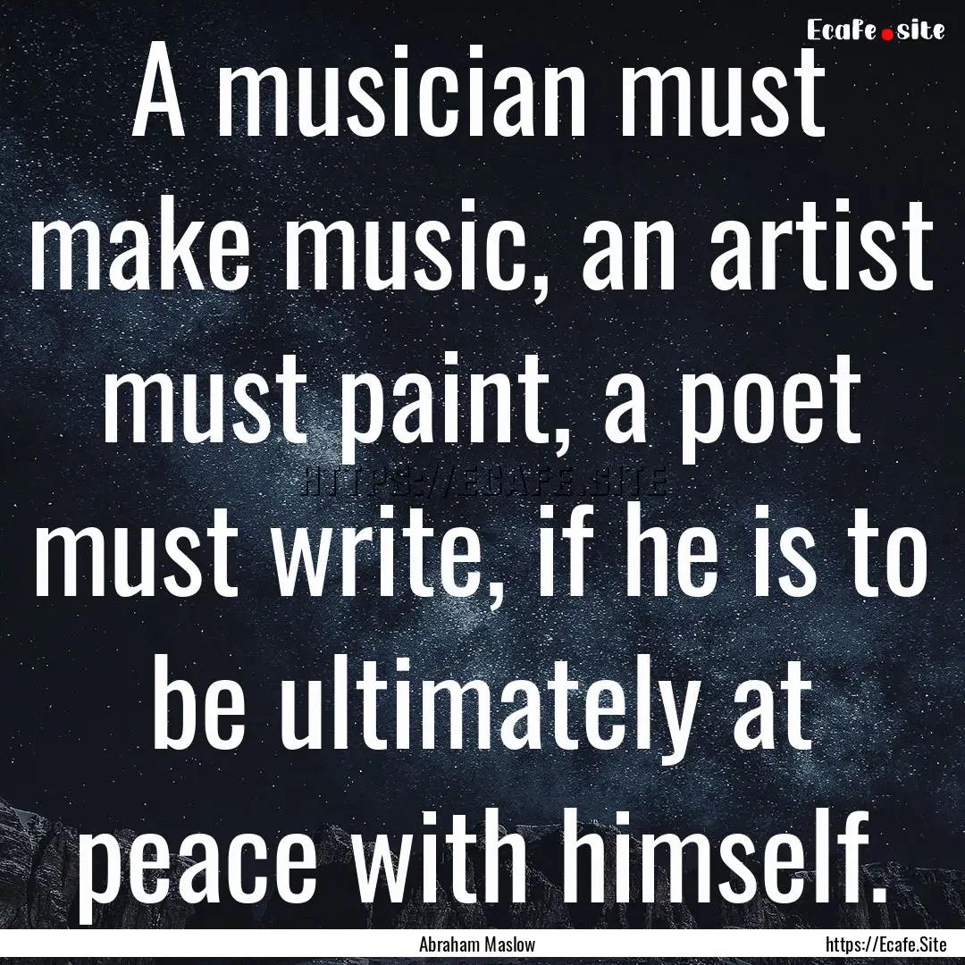 A musician must make music, an artist must.... : Quote by Abraham Maslow