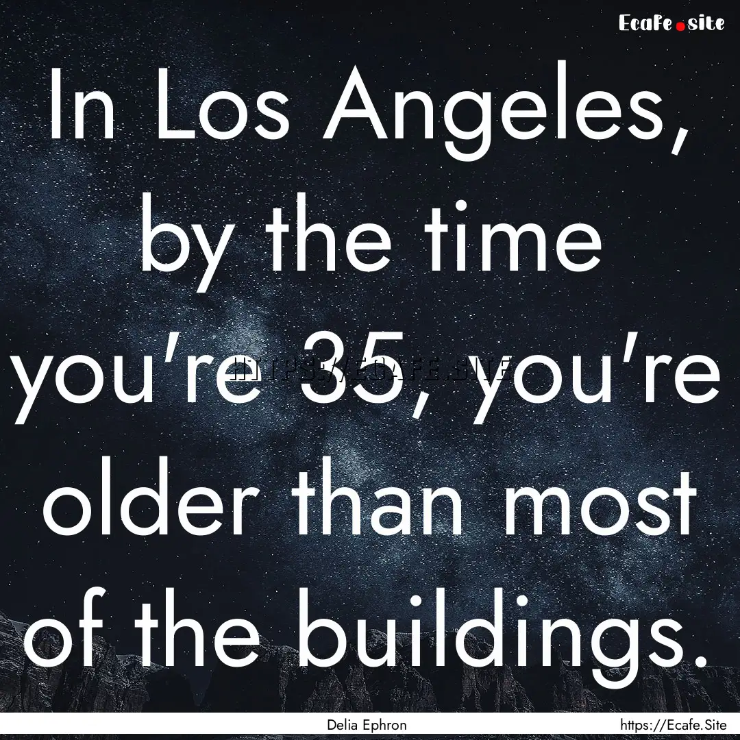 In Los Angeles, by the time you're 35, you're.... : Quote by Delia Ephron