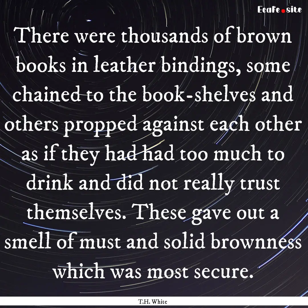 There were thousands of brown books in leather.... : Quote by T.H. White