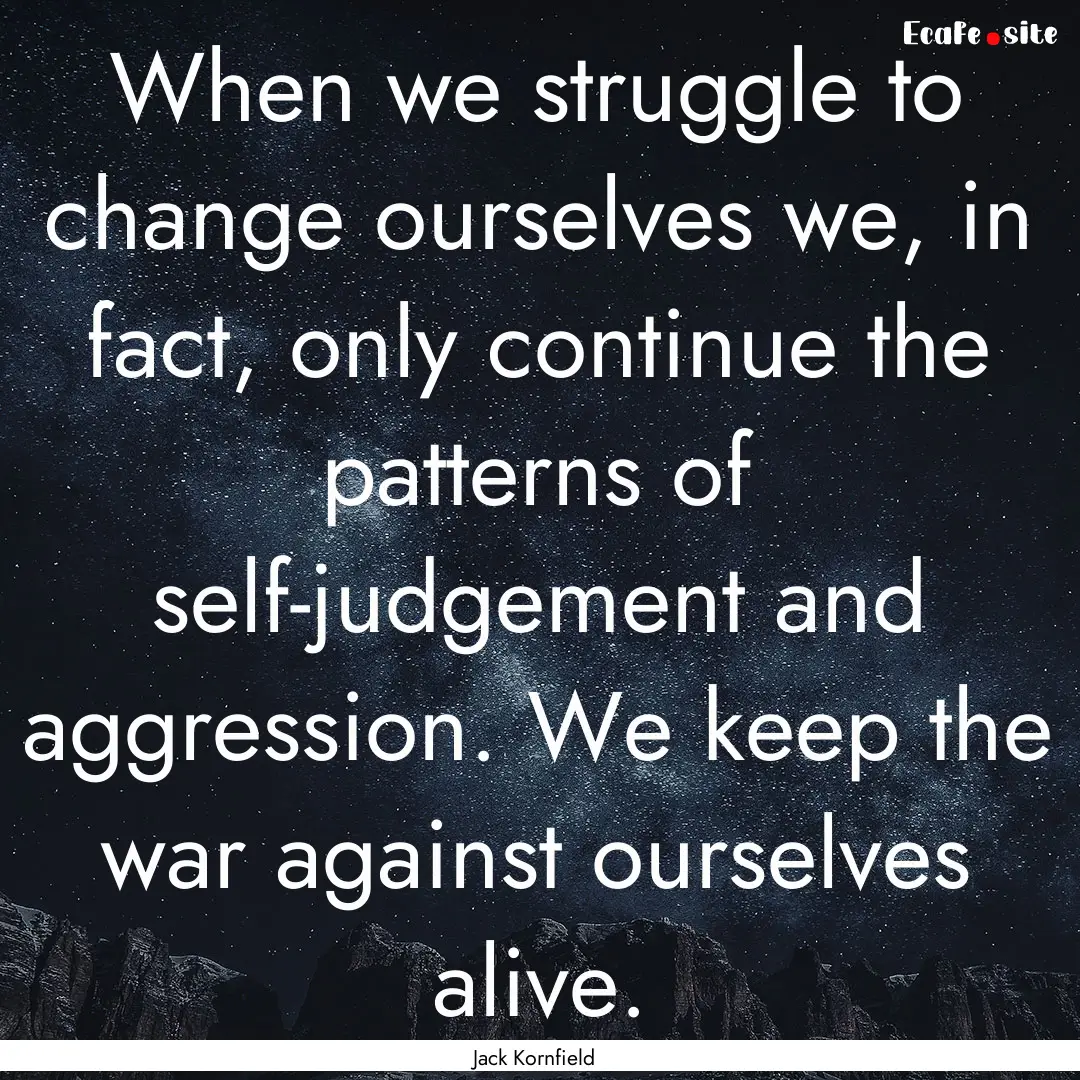 When we struggle to change ourselves we,.... : Quote by Jack Kornfield