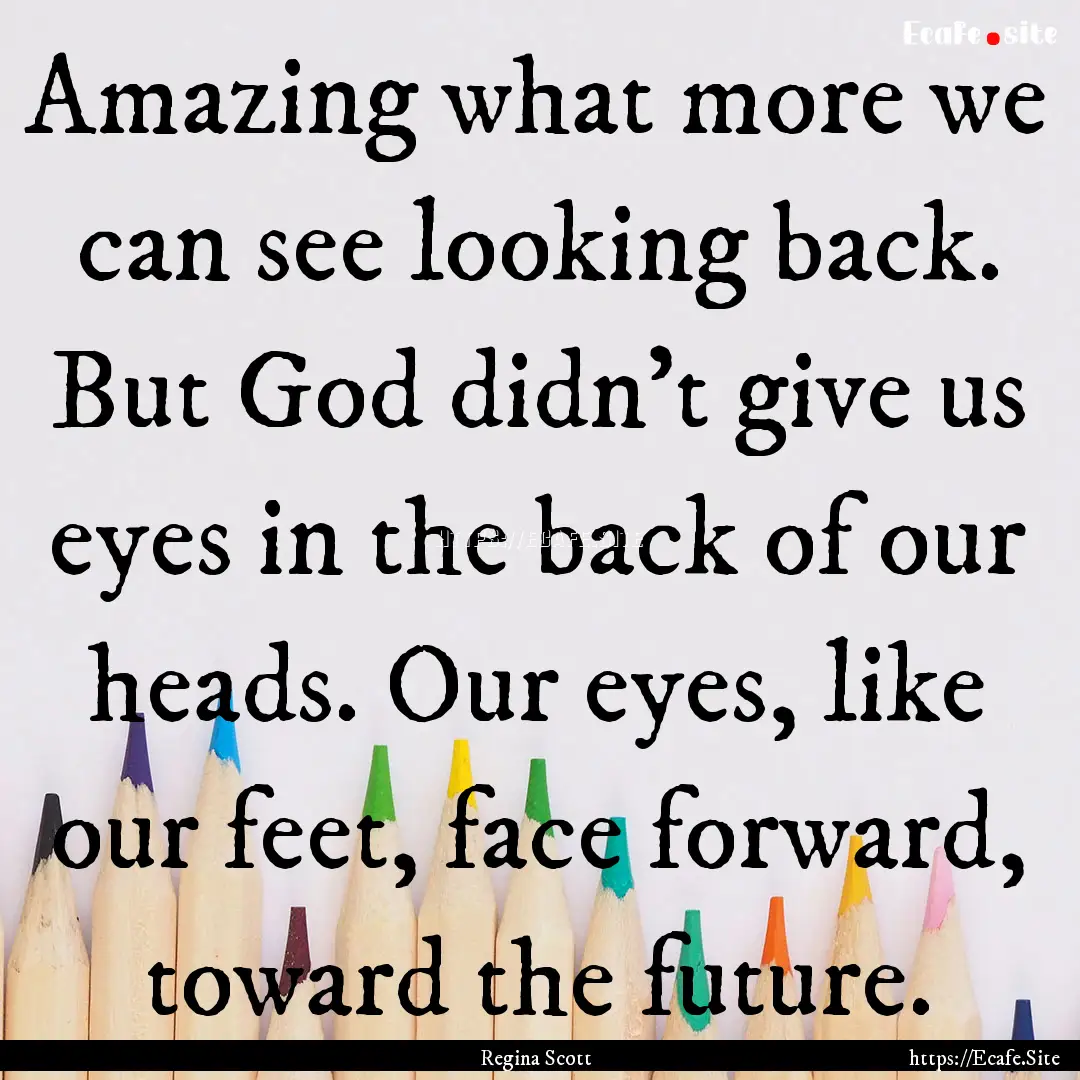 Amazing what more we can see looking back..... : Quote by Regina Scott