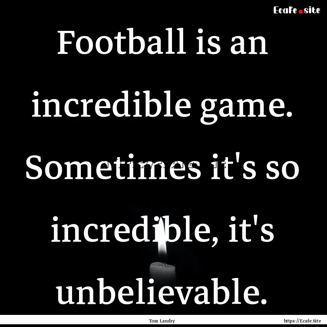 Football is an incredible game. Sometimes.... : Quote by Tom Landry