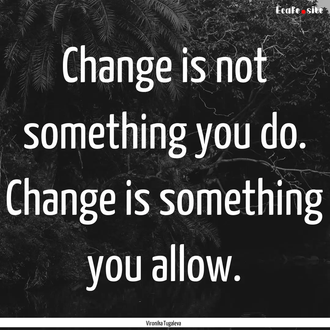 Change is not something you do. Change is.... : Quote by Vironika Tugaleva