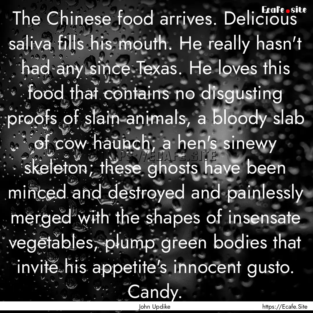 The Chinese food arrives. Delicious saliva.... : Quote by John Updike