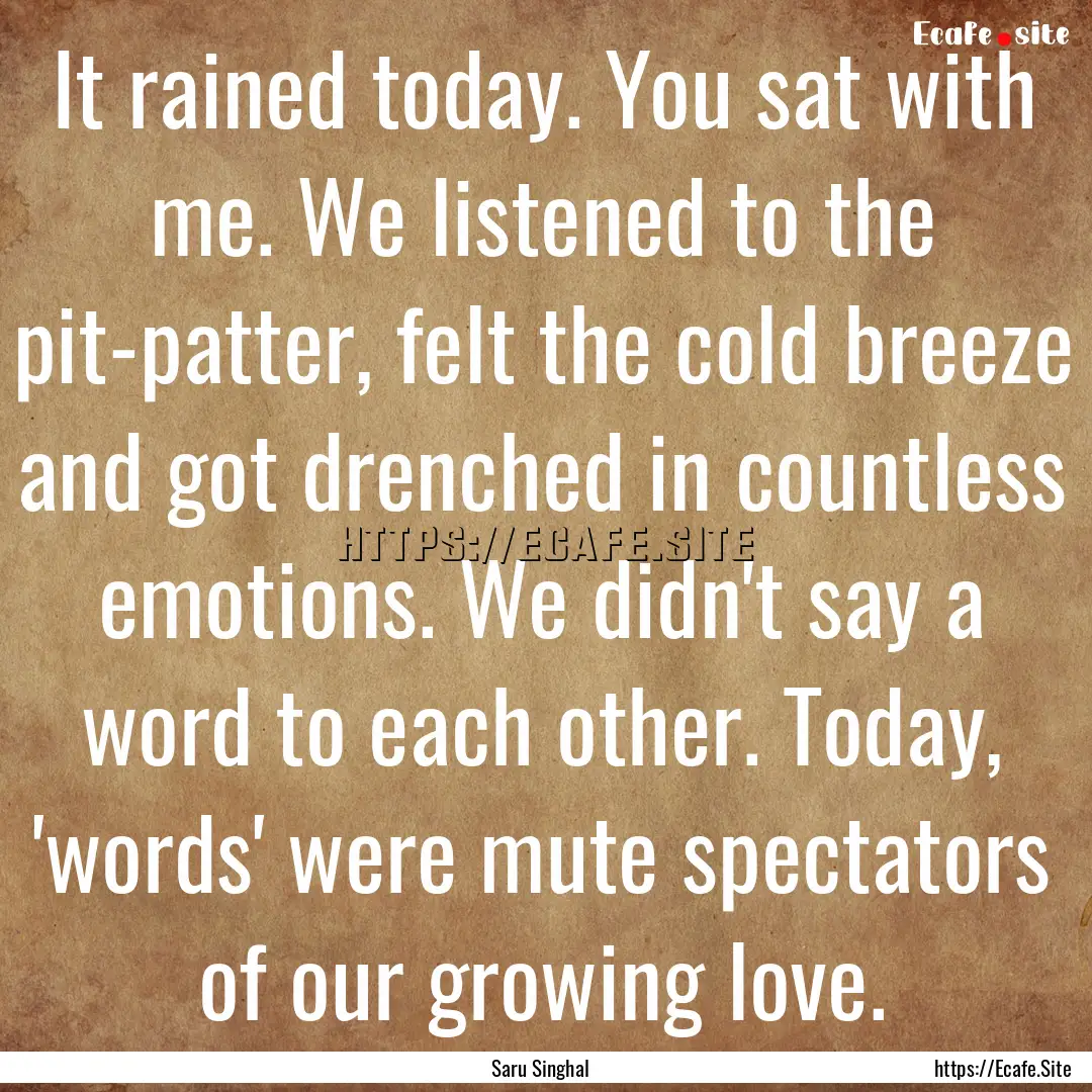 It rained today. You sat with me. We listened.... : Quote by Saru Singhal