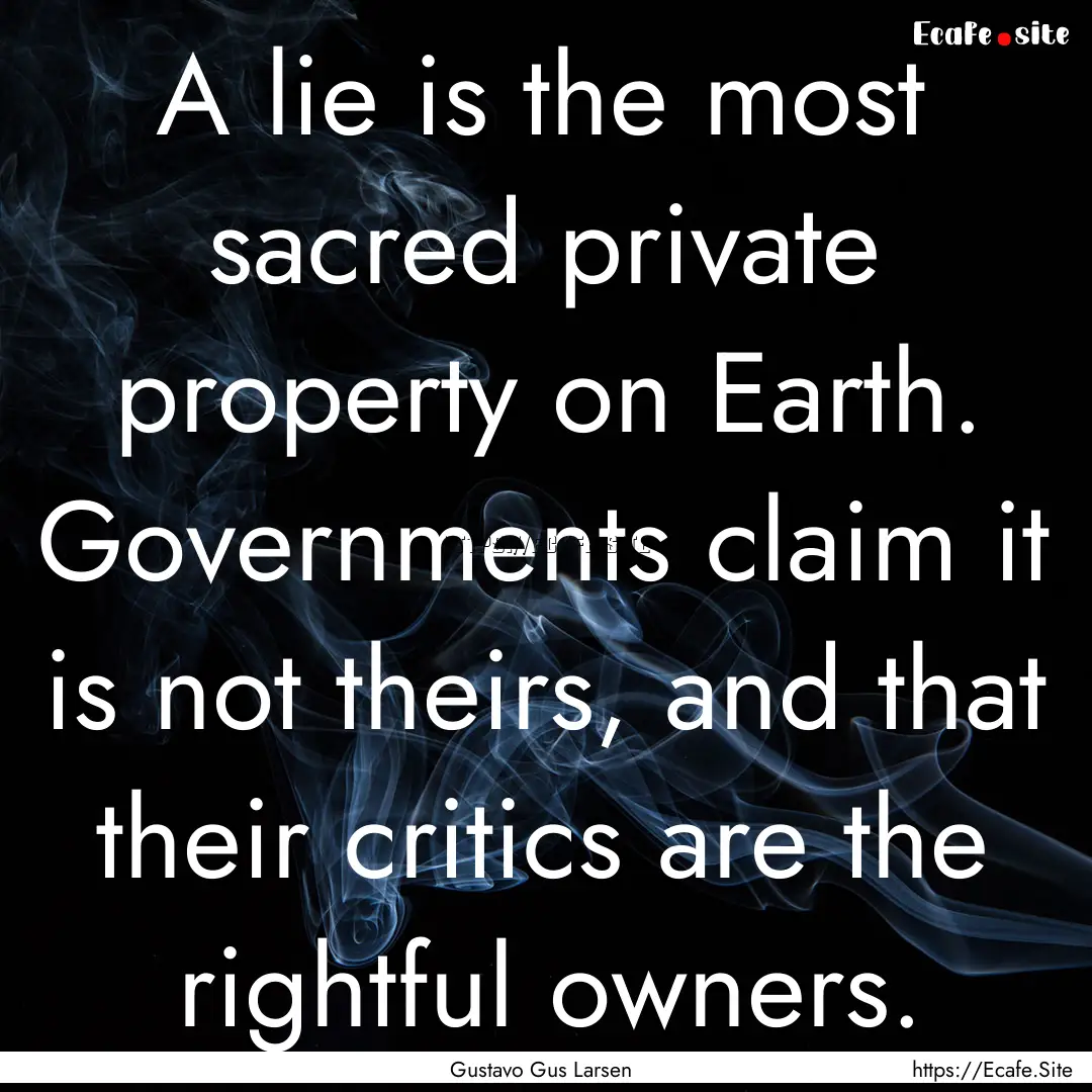 A lie is the most sacred private property.... : Quote by Gustavo Gus Larsen