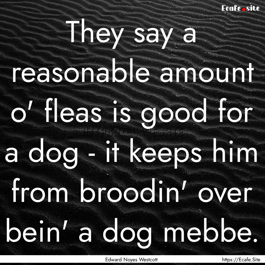 They say a reasonable amount o' fleas is.... : Quote by Edward Noyes Westcott