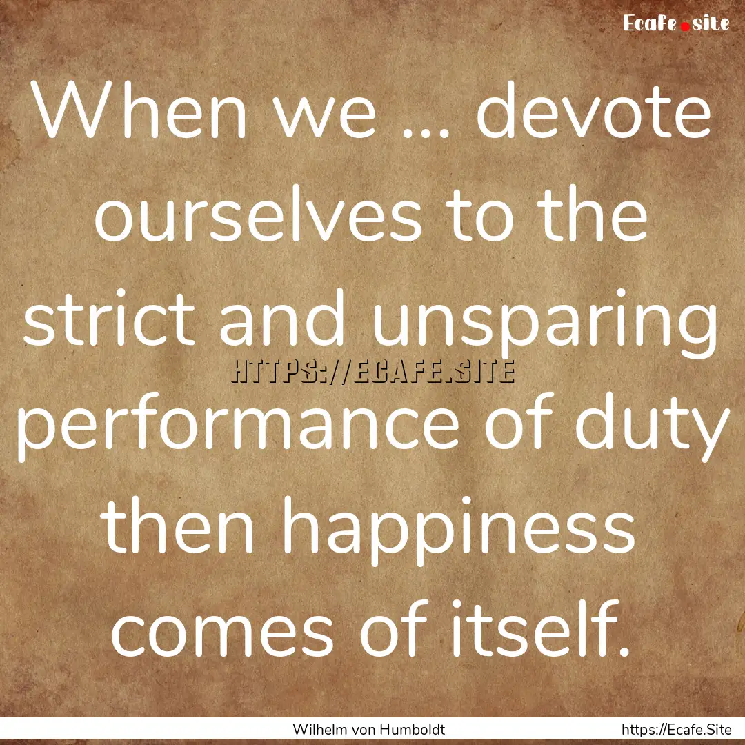 When we ... devote ourselves to the strict.... : Quote by Wilhelm von Humboldt