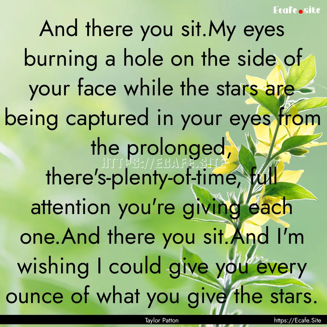 And there you sit.My eyes burning a hole.... : Quote by Taylor Patton