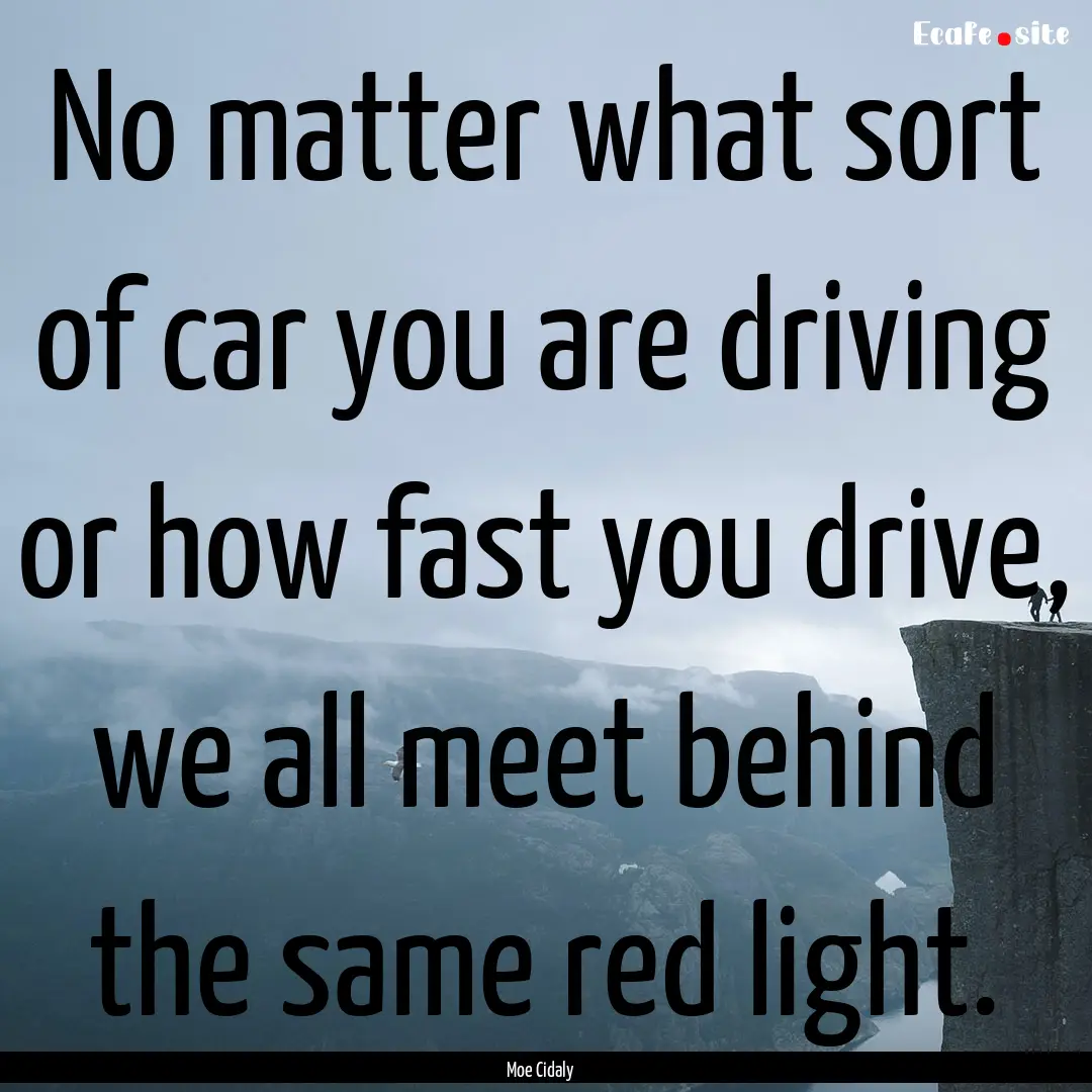 No matter what sort of car you are driving.... : Quote by Moe Cidaly