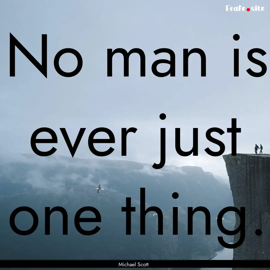 No man is ever just one thing. : Quote by Michael Scott