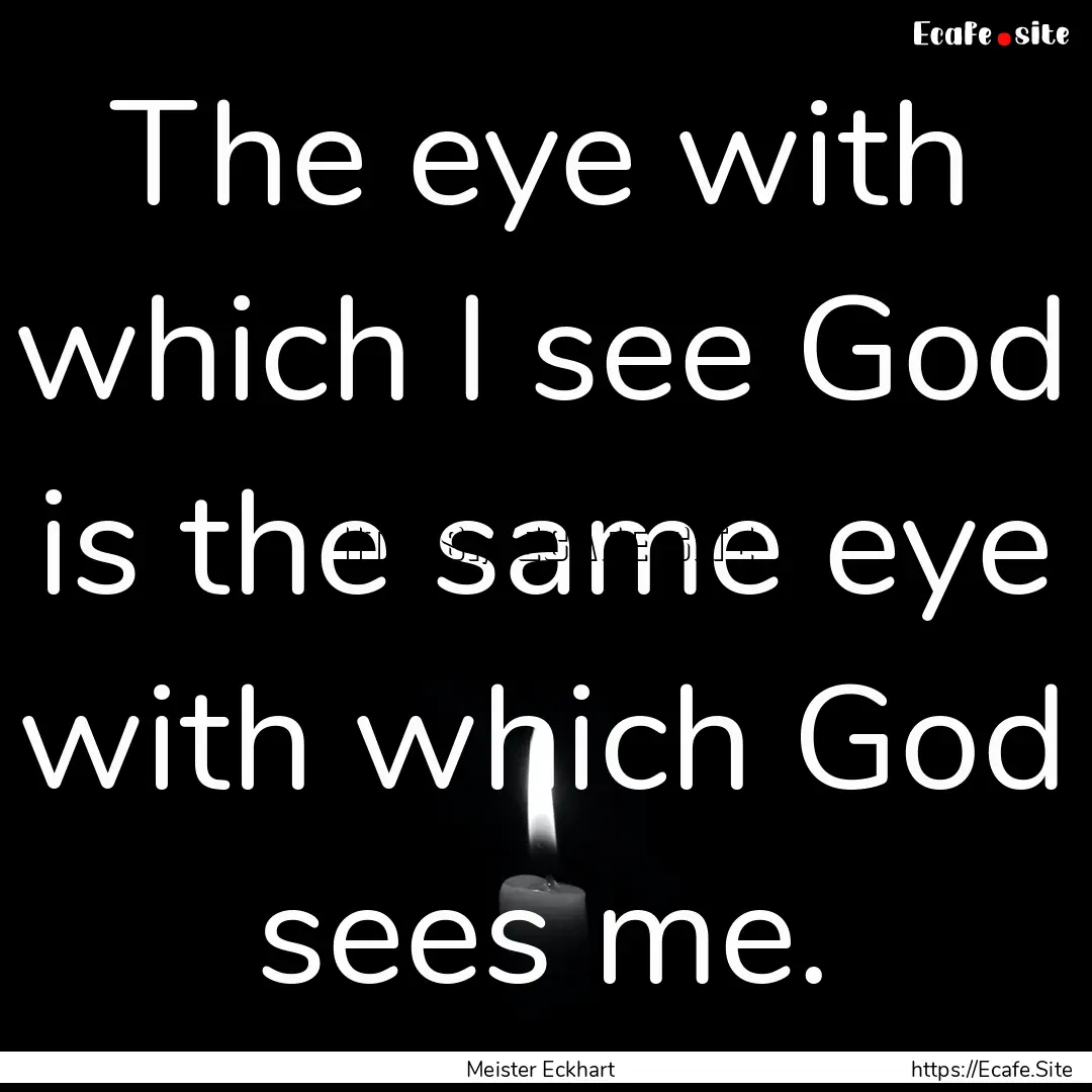 The eye with which I see God is the same.... : Quote by Meister Eckhart