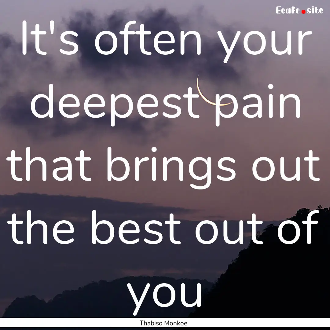 It's often your deepest pain that brings.... : Quote by Thabiso Monkoe