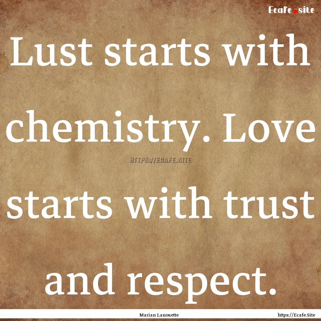 Lust starts with chemistry. Love starts with.... : Quote by Marian Lanouette