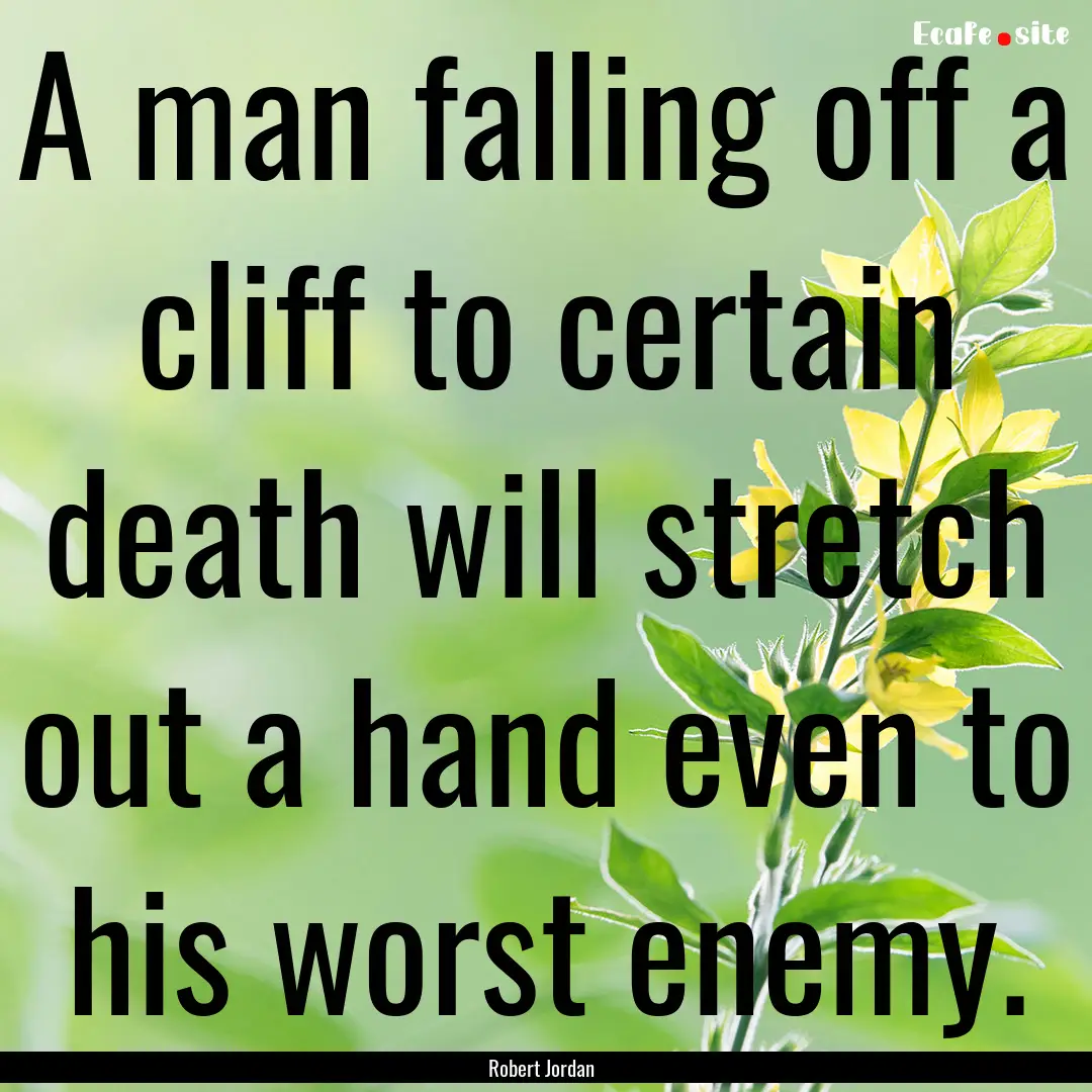 A man falling off a cliff to certain death.... : Quote by Robert Jordan