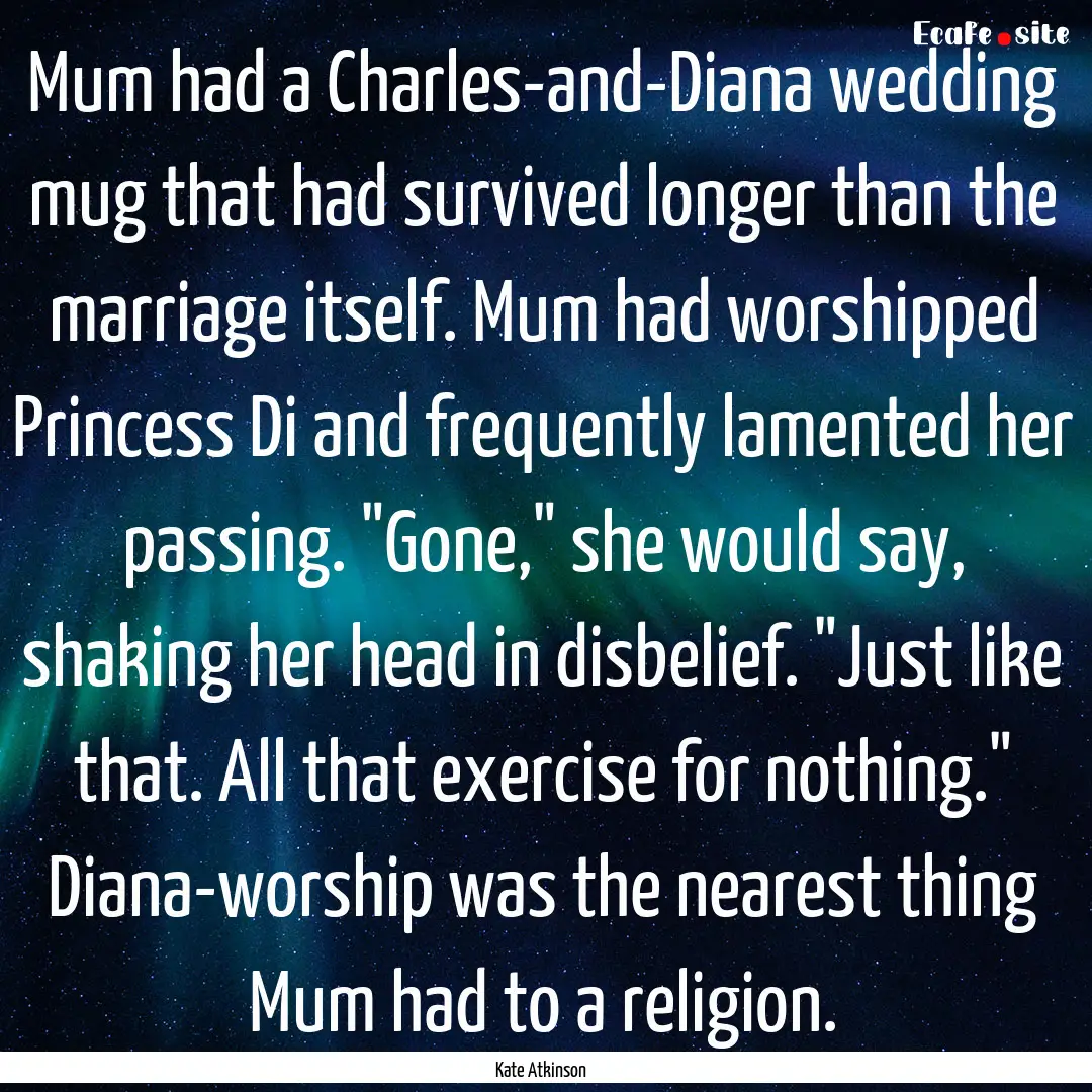 Mum had a Charles-and-Diana wedding mug that.... : Quote by Kate Atkinson