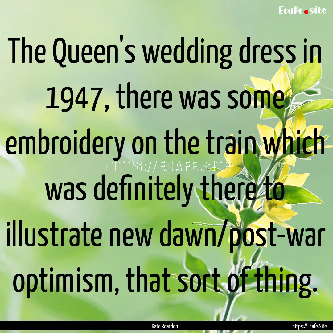 The Queen's wedding dress in 1947, there.... : Quote by Kate Reardon