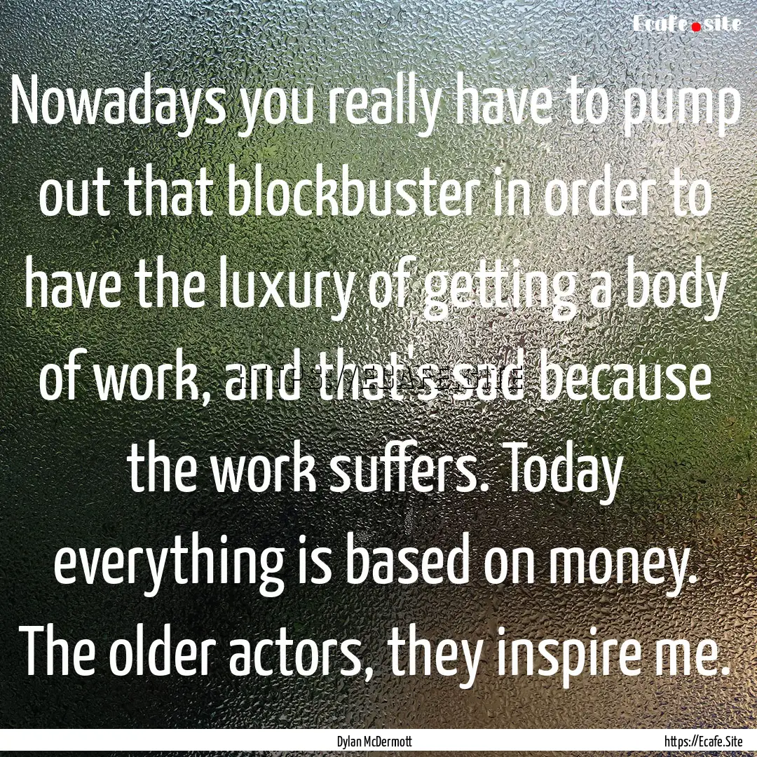 Nowadays you really have to pump out that.... : Quote by Dylan McDermott