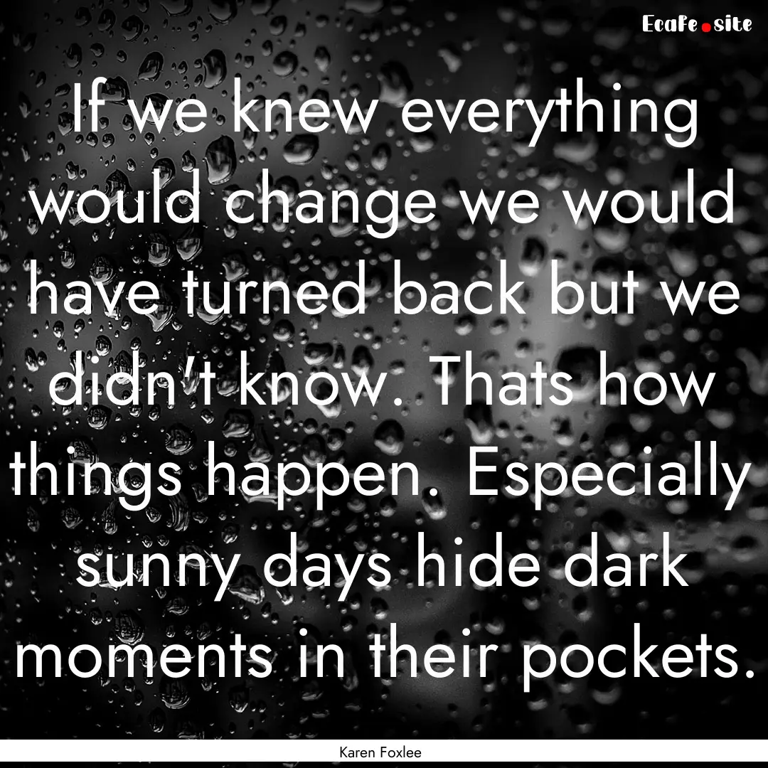 If we knew everything would change we would.... : Quote by Karen Foxlee