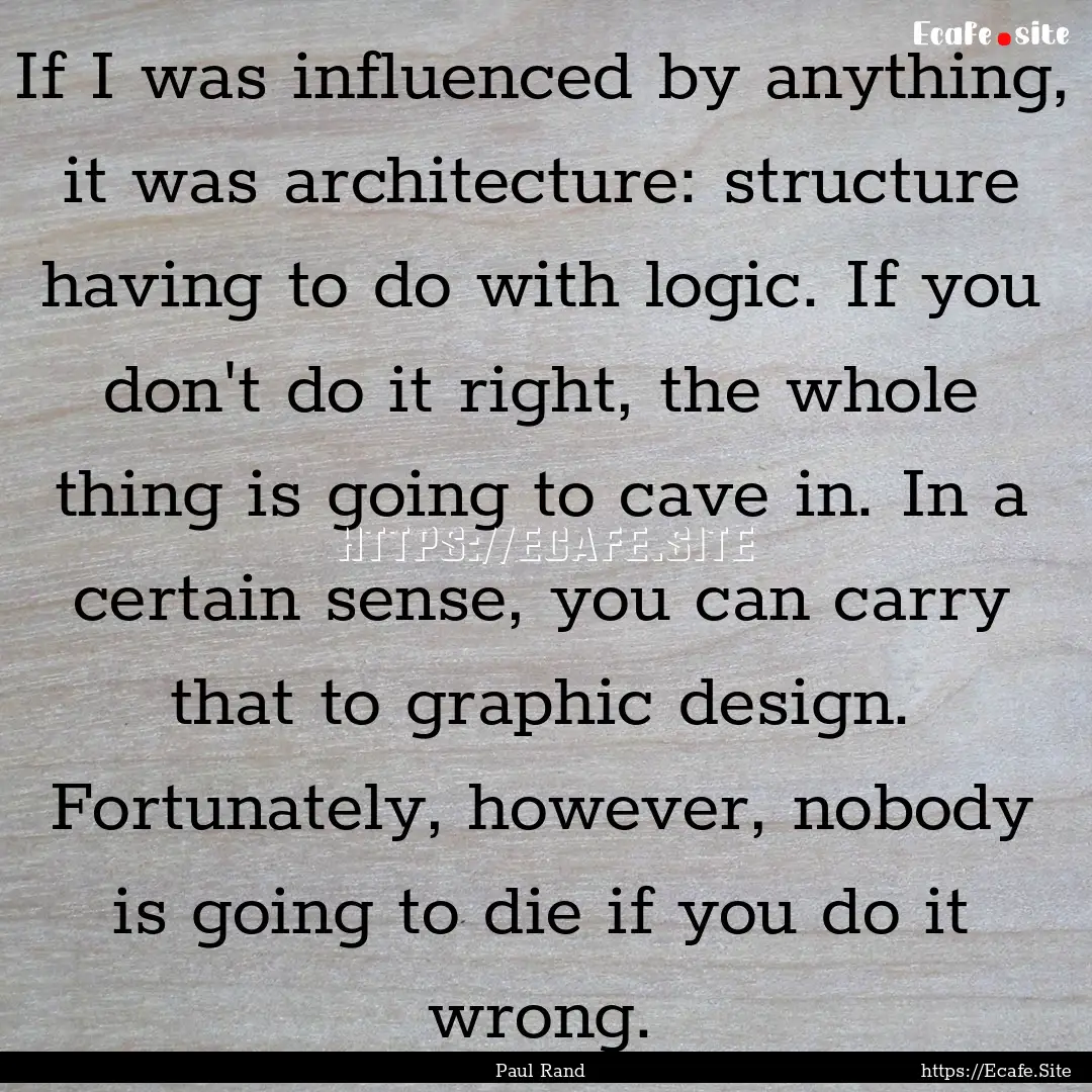 If I was influenced by anything, it was architecture:.... : Quote by Paul Rand