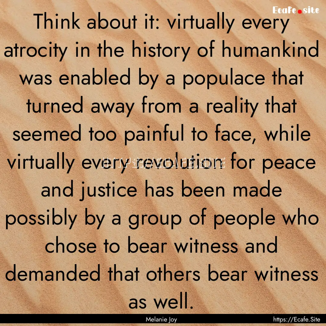 Think about it: virtually every atrocity.... : Quote by Melanie Joy