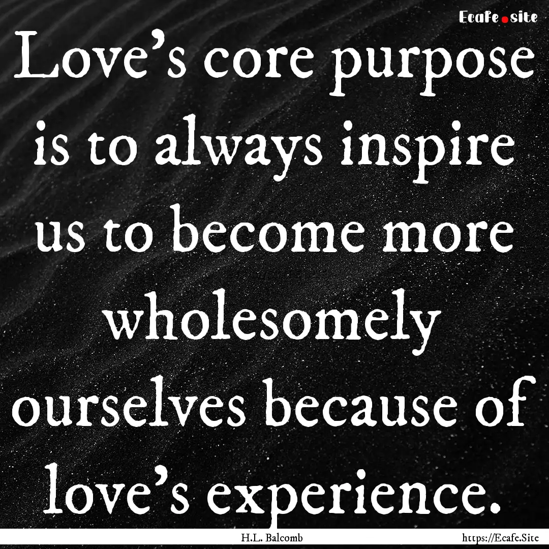 Love's core purpose is to always inspire.... : Quote by H.L. Balcomb