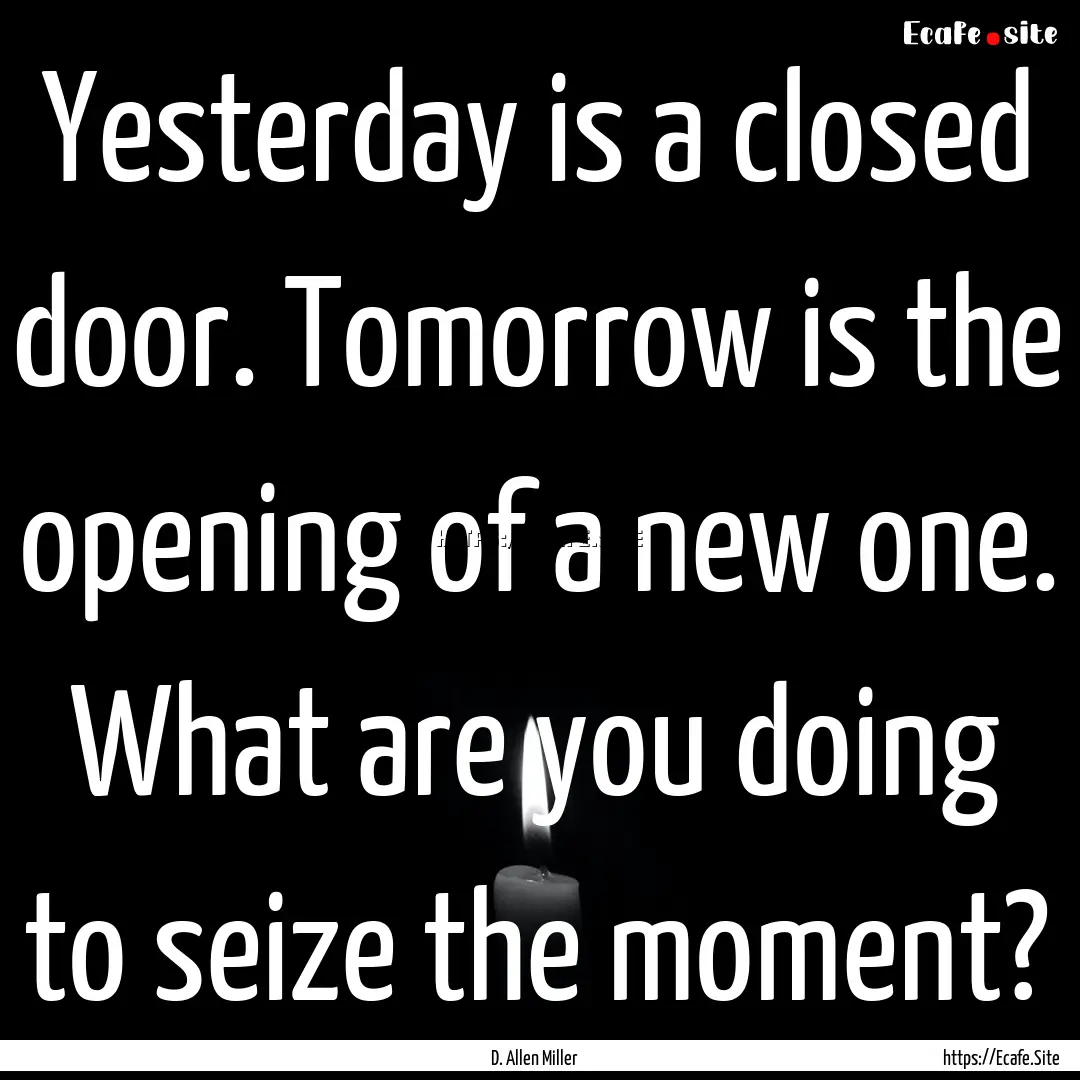 Yesterday is a closed door. Tomorrow is the.... : Quote by D. Allen Miller