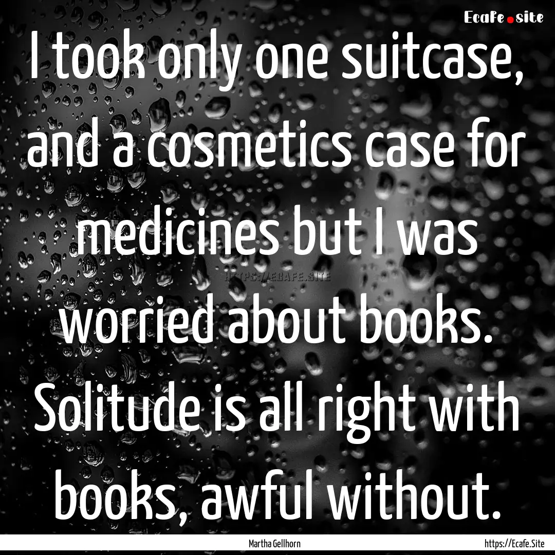 I took only one suitcase, and a cosmetics.... : Quote by Martha Gellhorn