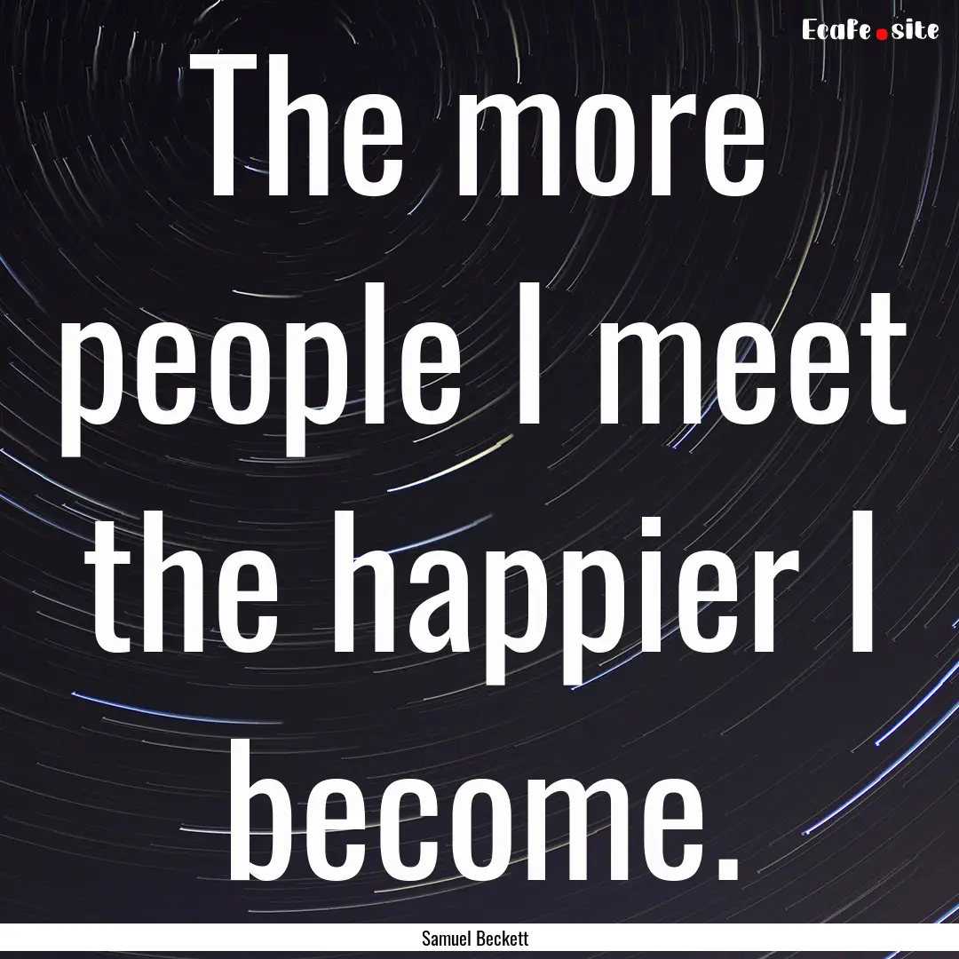 The more people I meet the happier I become..... : Quote by Samuel Beckett