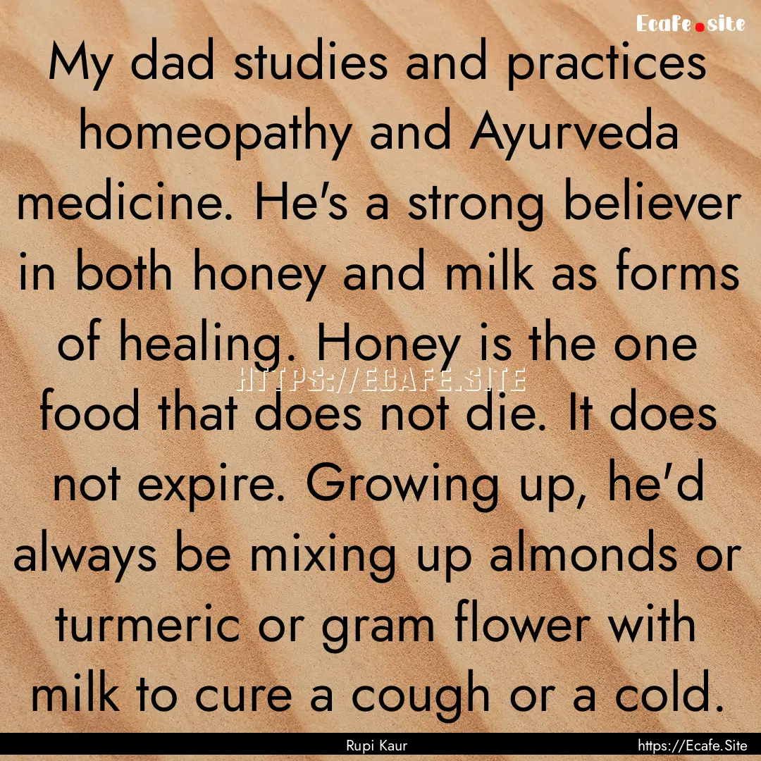 My dad studies and practices homeopathy and.... : Quote by Rupi Kaur