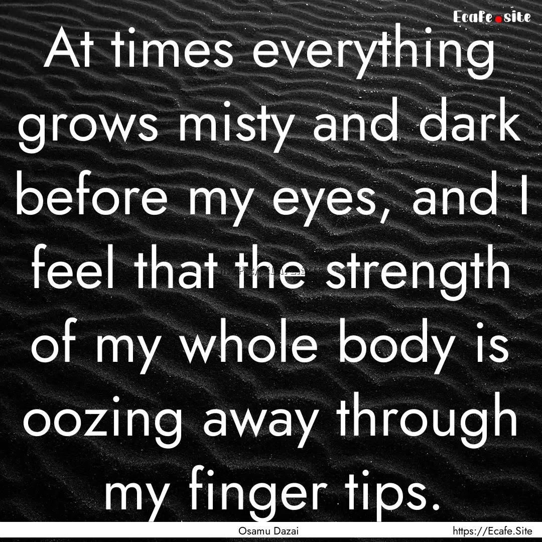 At times everything grows misty and dark.... : Quote by Osamu Dazai