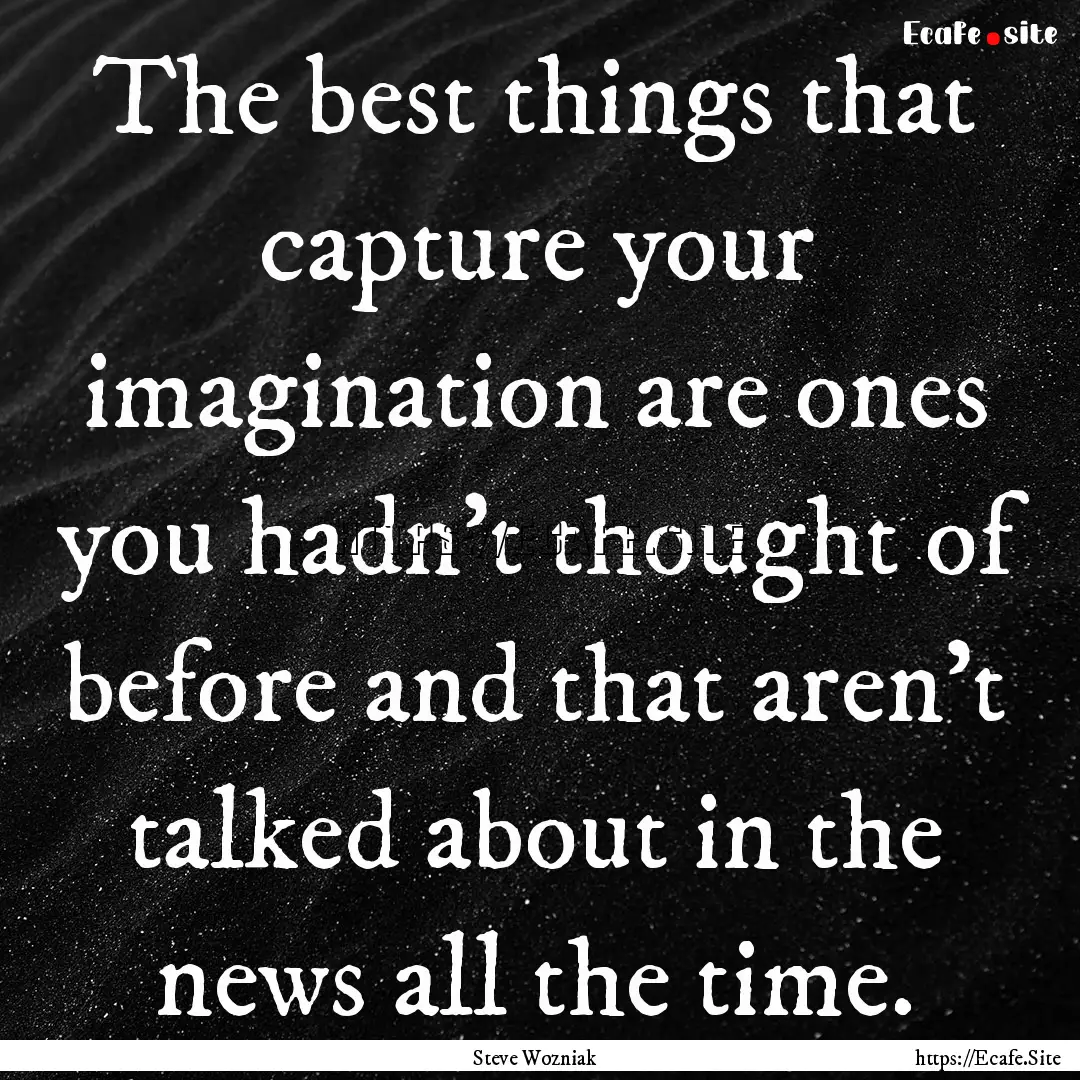 The best things that capture your imagination.... : Quote by Steve Wozniak