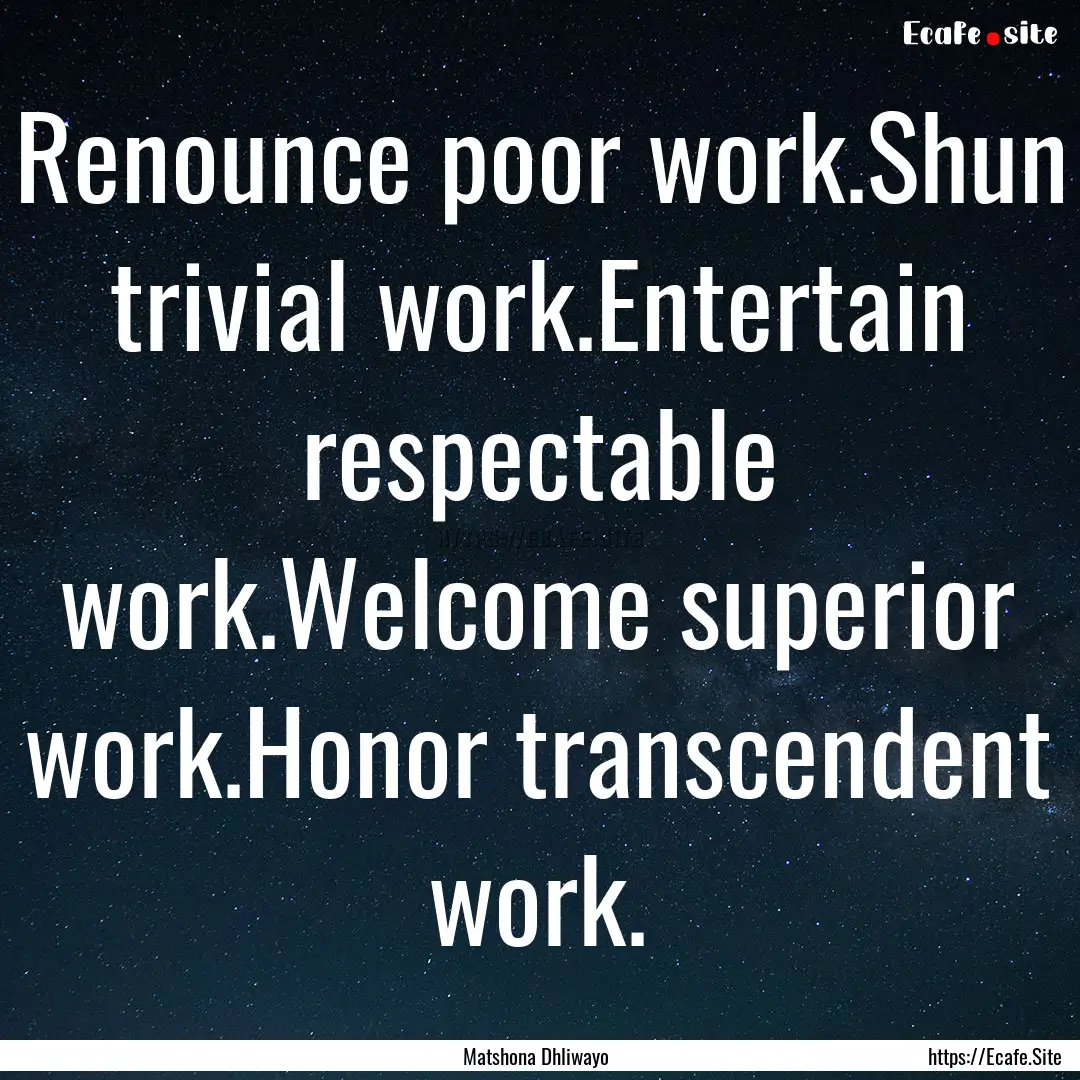 Renounce poor work.Shun trivial work.Entertain.... : Quote by Matshona Dhliwayo