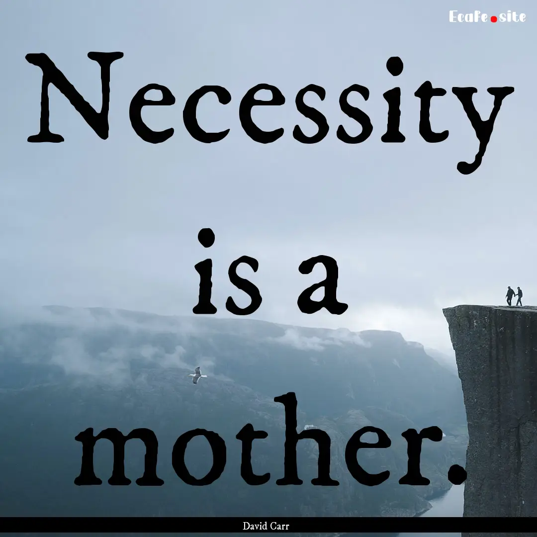 Necessity is a mother. : Quote by David Carr