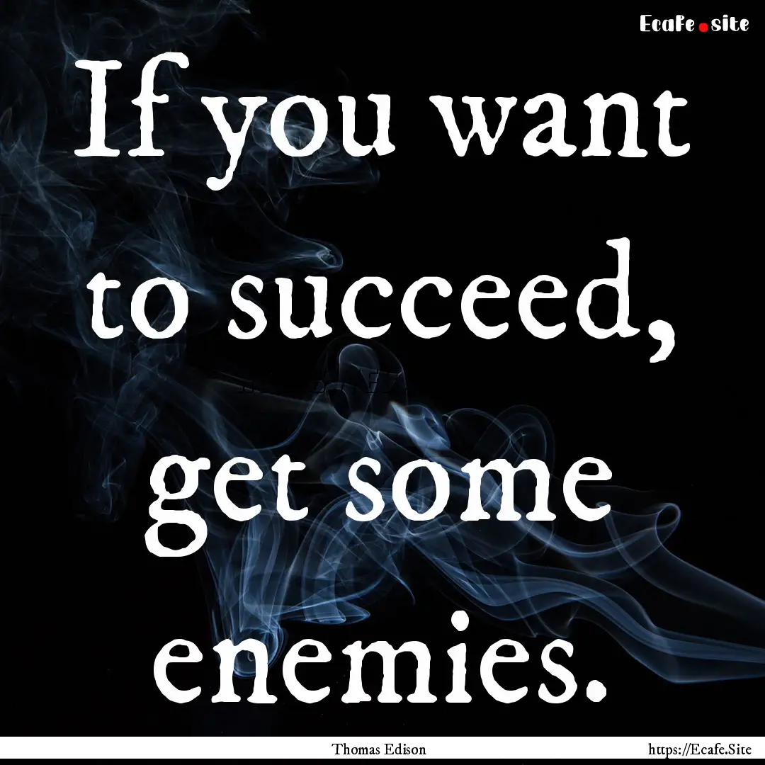 If you want to succeed, get some enemies..... : Quote by Thomas Edison