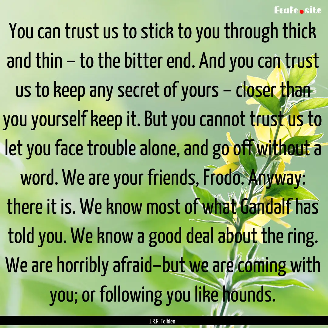 You can trust us to stick to you through.... : Quote by J.R.R. Tolkien