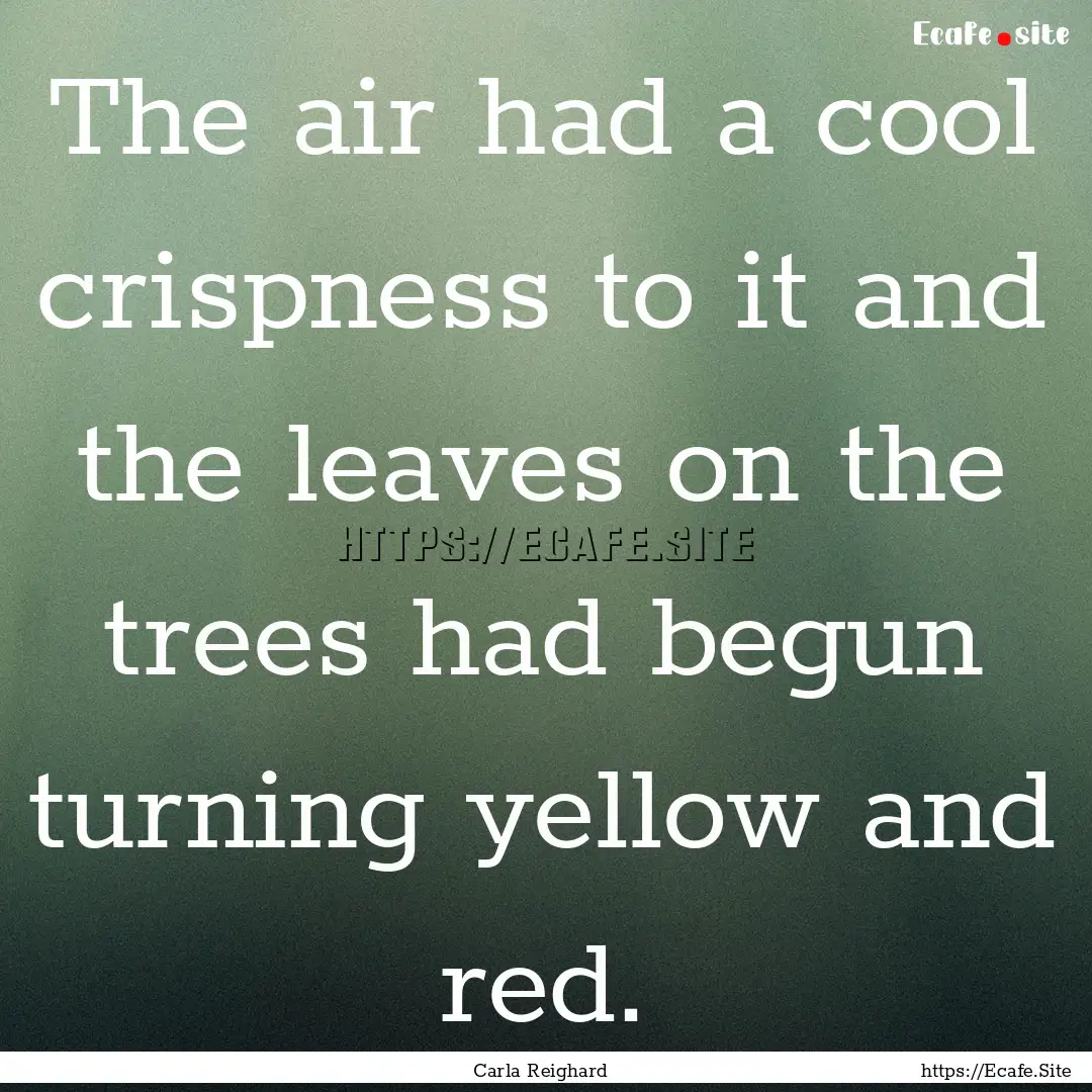 The air had a cool crispness to it and the.... : Quote by Carla Reighard